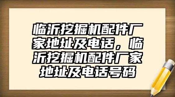 臨沂挖掘機配件廠家地址及電話，臨沂挖掘機配件廠家地址及電話號碼