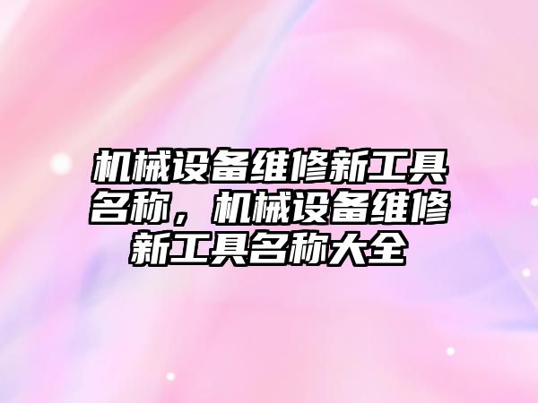 機械設備維修新工具名稱，機械設備維修新工具名稱大全