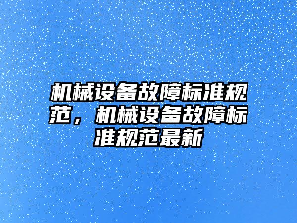 機械設(shè)備故障標(biāo)準(zhǔn)規(guī)范，機械設(shè)備故障標(biāo)準(zhǔn)規(guī)范最新