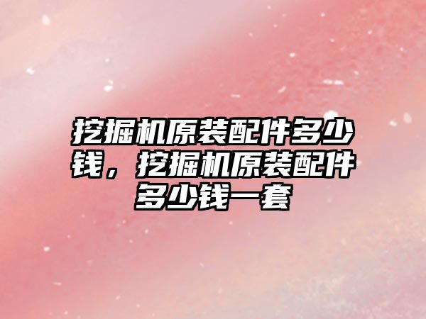 挖掘機原裝配件多少錢，挖掘機原裝配件多少錢一套