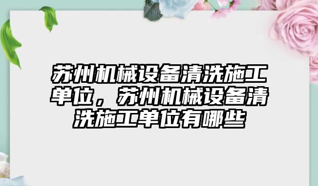 蘇州機械設(shè)備清洗施工單位，蘇州機械設(shè)備清洗施工單位有哪些