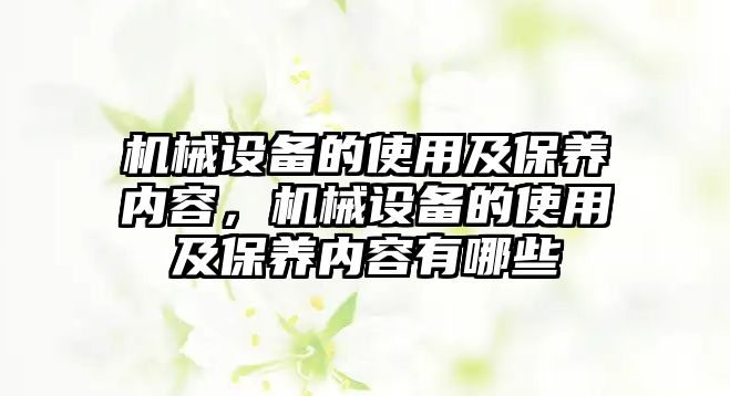 機(jī)械設(shè)備的使用及保養(yǎng)內(nèi)容，機(jī)械設(shè)備的使用及保養(yǎng)內(nèi)容有哪些