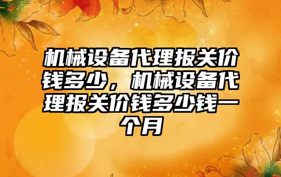 機械設備代理報關價錢多少，機械設備代理報關價錢多少錢一個月