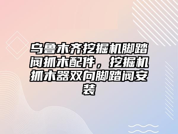 烏魯木齊挖掘機(jī)腳踏閥抓木配件，挖掘機(jī)抓木器雙向腳踏閥安裝