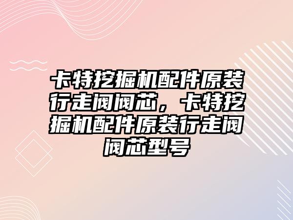 卡特挖掘機配件原裝行走閥閥芯，卡特挖掘機配件原裝行走閥閥芯型號