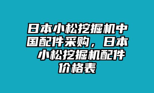 日本小松挖掘機中國配件采購，日本 小松挖掘機配件價格表