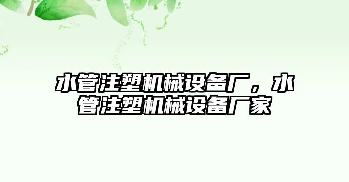 水管注塑機(jī)械設(shè)備廠，水管注塑機(jī)械設(shè)備廠家