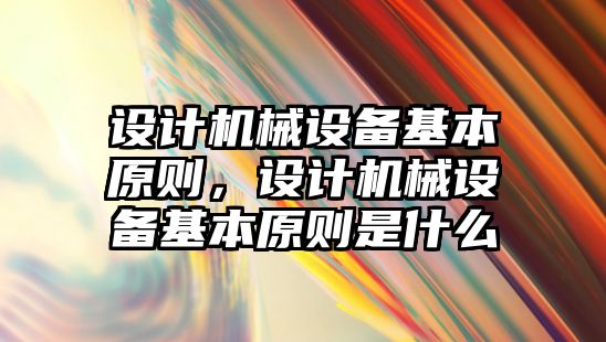 設(shè)計機械設(shè)備基本原則，設(shè)計機械設(shè)備基本原則是什么