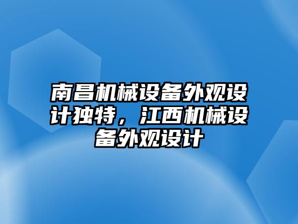 南昌機(jī)械設(shè)備外觀(guān)設(shè)計(jì)獨(dú)特，江西機(jī)械設(shè)備外觀(guān)設(shè)計(jì)