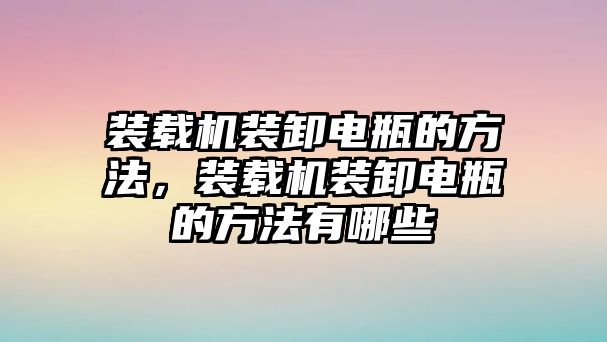 裝載機裝卸電瓶的方法，裝載機裝卸電瓶的方法有哪些