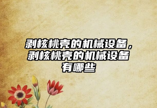 剝核桃殼的機械設備，剝核桃殼的機械設備有哪些