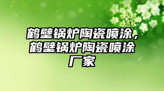 鶴壁鍋爐陶瓷噴涂，鶴壁鍋爐陶瓷噴涂廠家