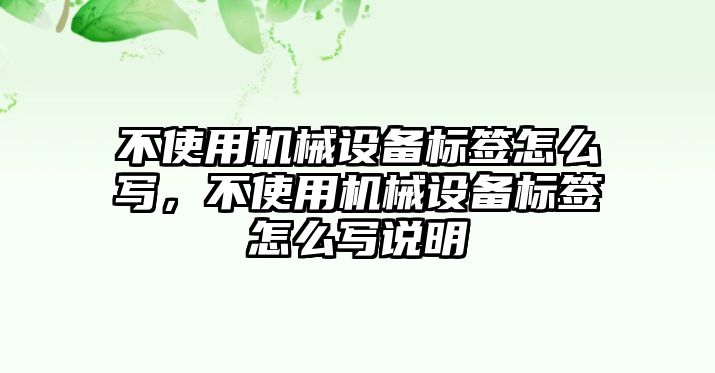 不使用機械設備標簽怎么寫，不使用機械設備標簽怎么寫說明