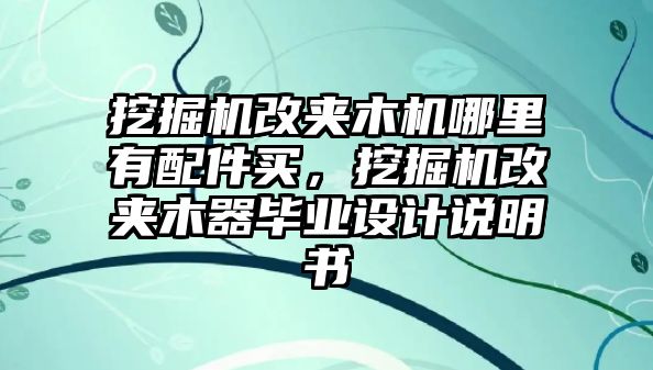 挖掘機改夾木機哪里有配件買，挖掘機改夾木器畢業(yè)設(shè)計說明書