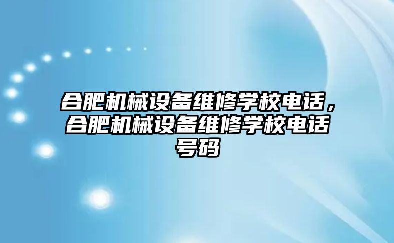 合肥機械設備維修學校電話，合肥機械設備維修學校電話號碼