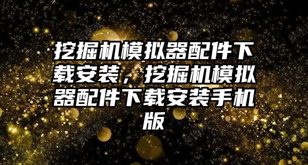 挖掘機(jī)模擬器配件下載安裝，挖掘機(jī)模擬器配件下載安裝手機(jī)版