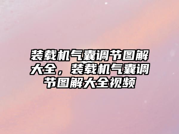 裝載機氣囊調節(jié)圖解大全，裝載機氣囊調節(jié)圖解大全視頻