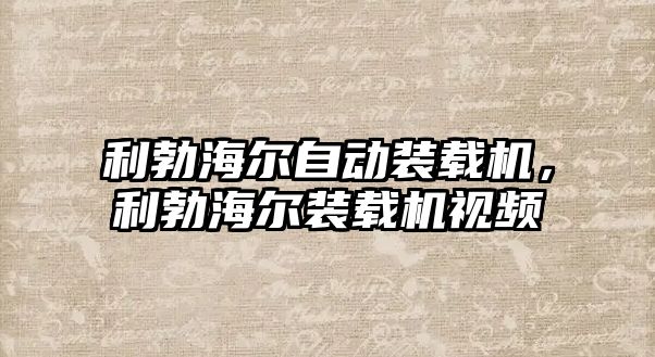 利勃海爾自動裝載機，利勃海爾裝載機視頻