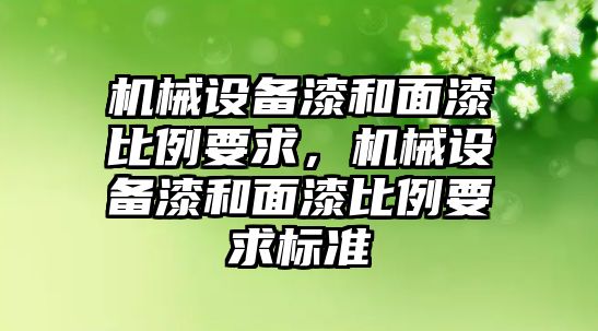 機械設(shè)備漆和面漆比例要求，機械設(shè)備漆和面漆比例要求標準