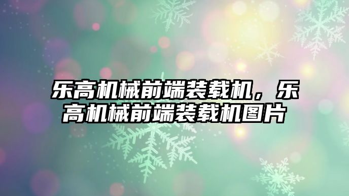 樂(lè)高機(jī)械前端裝載機(jī)，樂(lè)高機(jī)械前端裝載機(jī)圖片