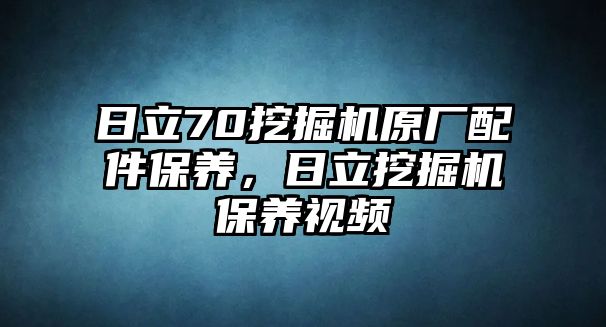 日立70挖掘機原廠配件保養(yǎng)，日立挖掘機保養(yǎng)視頻