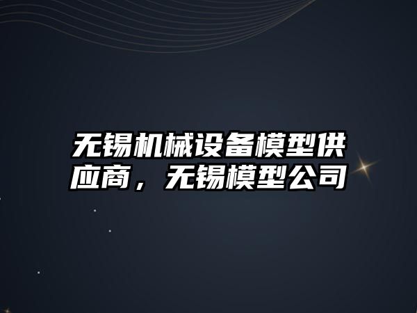 無錫機械設(shè)備模型供應(yīng)商，無錫模型公司