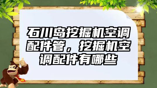 石川島挖掘機(jī)空調(diào)配件管，挖掘機(jī)空調(diào)配件有哪些