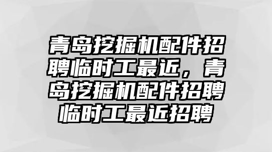 青島挖掘機(jī)配件招聘臨時工最近，青島挖掘機(jī)配件招聘臨時工最近招聘