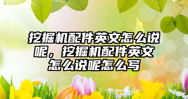 挖掘機配件英文怎么說呢，挖掘機配件英文怎么說呢怎么寫