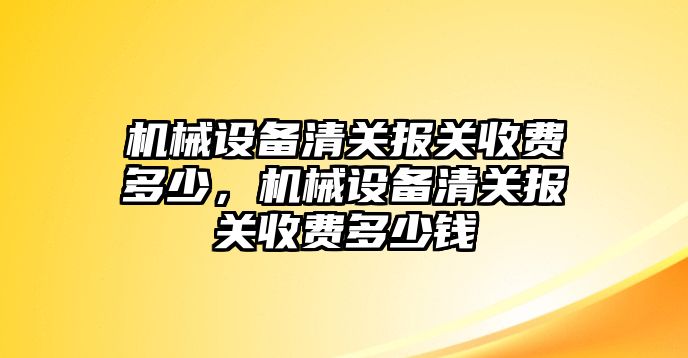 機械設(shè)備清關(guān)報關(guān)收費多少，機械設(shè)備清關(guān)報關(guān)收費多少錢