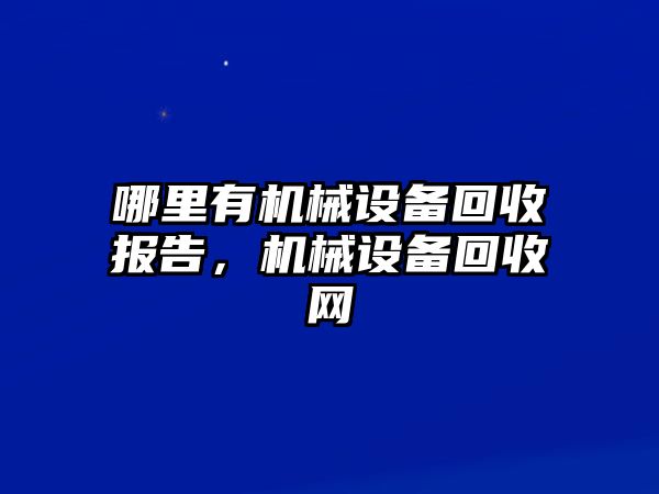 哪里有機(jī)械設(shè)備回收?qǐng)?bào)告，機(jī)械設(shè)備回收網(wǎng)