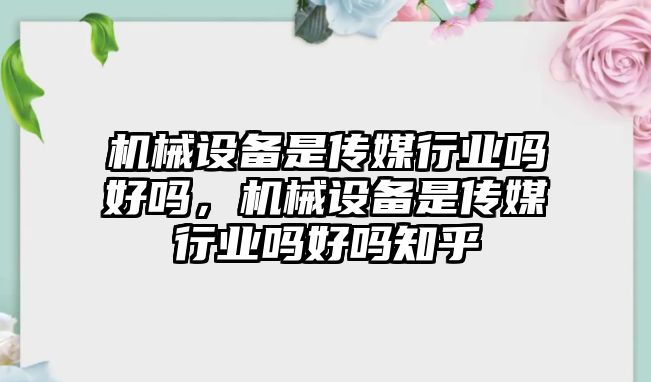 機械設(shè)備是傳媒行業(yè)嗎好嗎，機械設(shè)備是傳媒行業(yè)嗎好嗎知乎