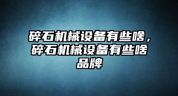 碎石機(jī)械設(shè)備有些啥，碎石機(jī)械設(shè)備有些啥品牌