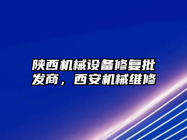 陜西機械設(shè)備修復(fù)批發(fā)商，西安機械維修