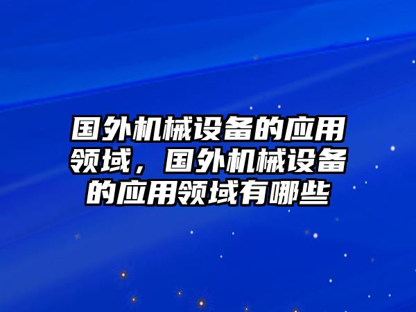 國外機械設(shè)備的應(yīng)用領(lǐng)域，國外機械設(shè)備的應(yīng)用領(lǐng)域有哪些