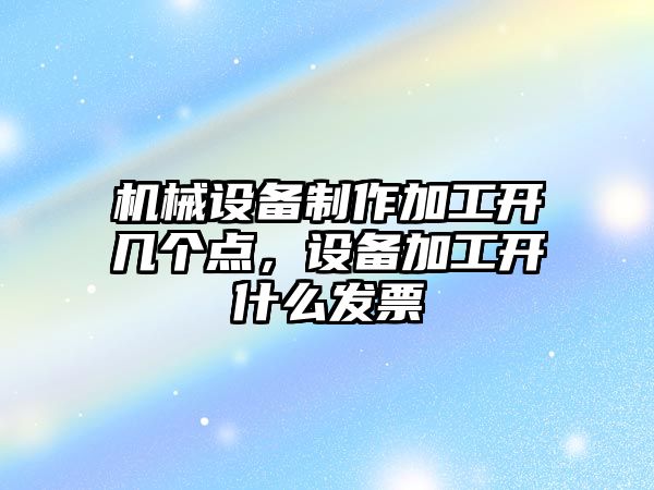 機械設備制作加工開幾個點，設備加工開什么發(fā)票