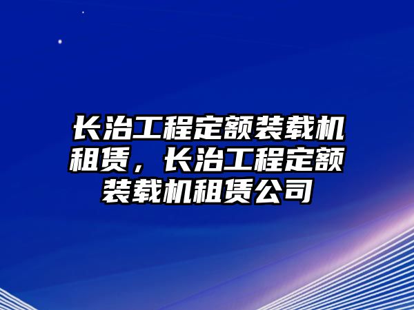 長治工程定額裝載機租賃，長治工程定額裝載機租賃公司