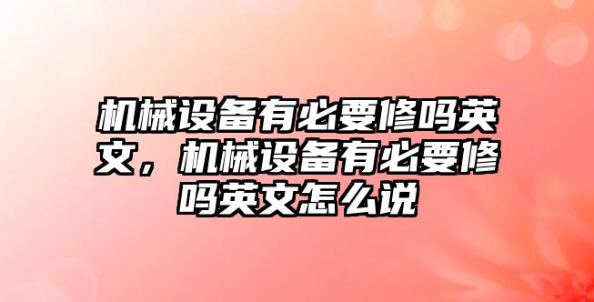 機(jī)械設(shè)備有必要修嗎英文，機(jī)械設(shè)備有必要修嗎英文怎么說(shuō)