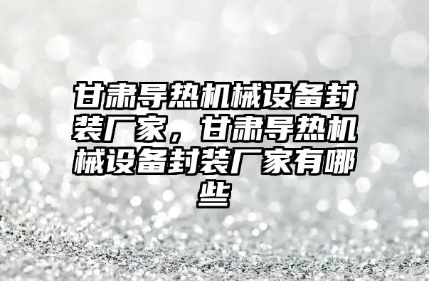 甘肅導熱機械設備封裝廠家，甘肅導熱機械設備封裝廠家有哪些