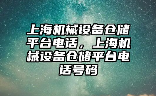 上海機械設備倉儲平臺電話，上海機械設備倉儲平臺電話號碼