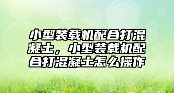 小型裝載機配合打混凝土，小型裝載機配合打混凝土怎么操作