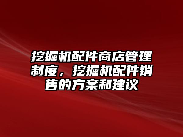 挖掘機配件商店管理制度，挖掘機配件銷售的方案和建議