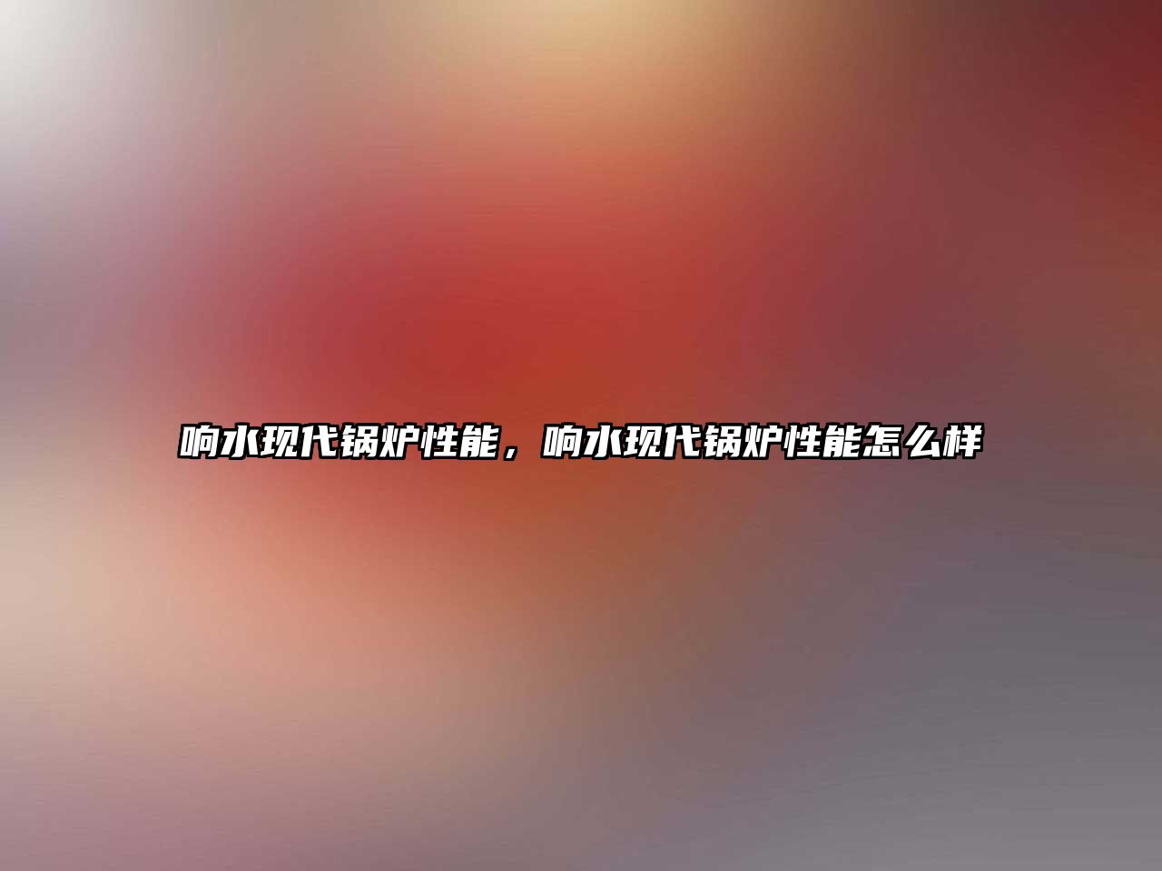 響水現(xiàn)代鍋爐性能，響水現(xiàn)代鍋爐性能怎么樣