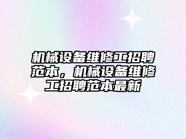 機械設備維修工招聘范本，機械設備維修工招聘范本最新