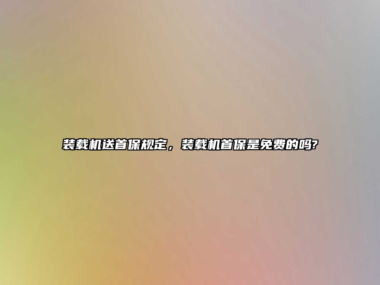 裝載機送首保規(guī)定，裝載機首保是免費的嗎?