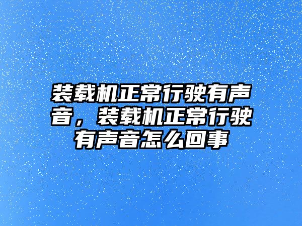 裝載機(jī)正常行駛有聲音，裝載機(jī)正常行駛有聲音怎么回事