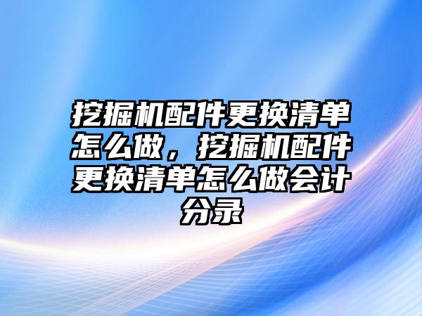 挖掘機配件更換清單怎么做，挖掘機配件更換清單怎么做會計分錄