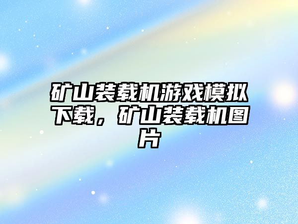 礦山裝載機游戲模擬下載，礦山裝載機圖片