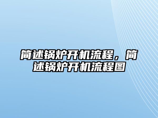 簡述鍋爐開機流程，簡述鍋爐開機流程圖