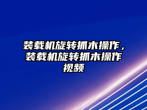 裝載機(jī)旋轉(zhuǎn)抓木操作，裝載機(jī)旋轉(zhuǎn)抓木操作視頻